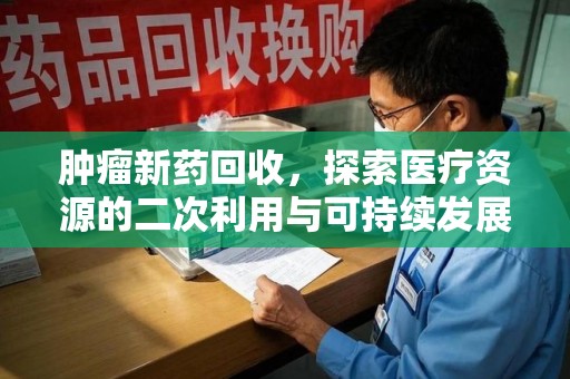 苏州肿瘤新药回收，探索医疗资源的二次利用与可持续发展