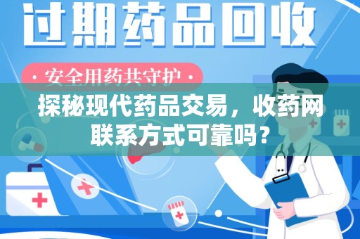 苏州探秘现代药品交易，收药网联系方式可靠吗？