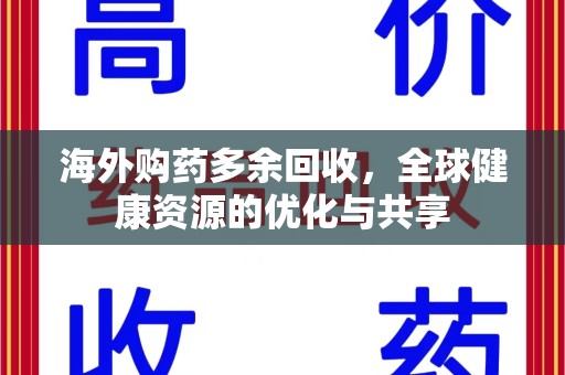 苏州海外购药多余回收，全球健康资源的优化与共享