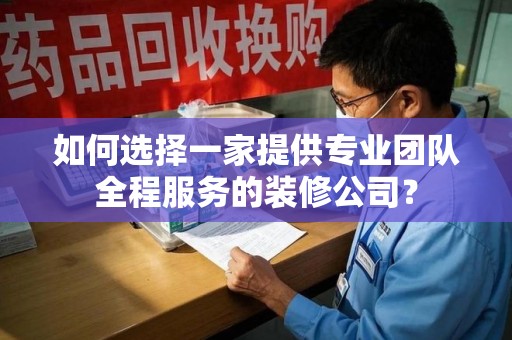 苏州如何选择一家提供专业团队全程服务的装修公司？