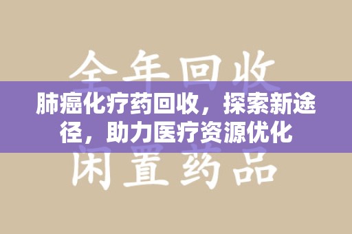 苏州肺癌化疗药回收，探索新途径，助力医疗资源优化