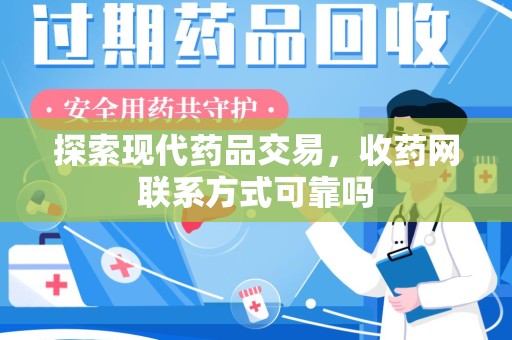 苏州探索现代药品交易，收药网联系方式可靠吗