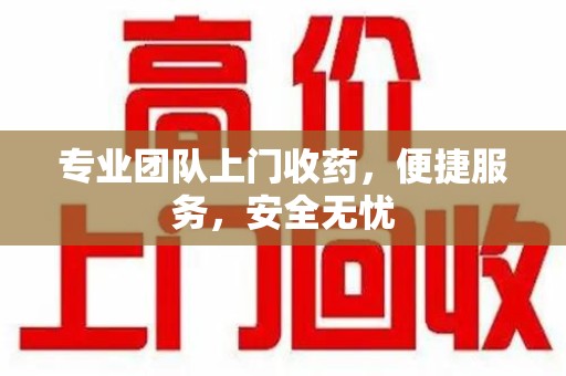 苏州专业团队上门收药，便捷服务，安全无忧