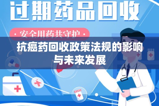 苏州抗癌药回收政策法规的影响与未来发展