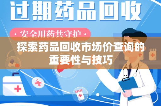 苏州探索药品回收市场价查询的重要性与技巧