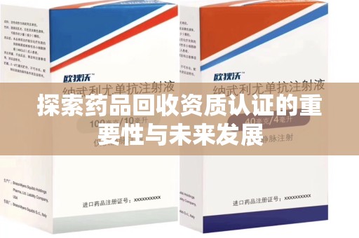 苏州探索药品回收资质认证的重要性与未来发展