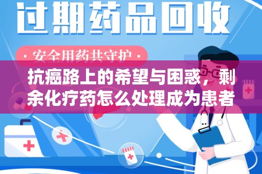 苏州抗癌路上的希望与困惑，剩余化疗药怎么处理成为患者家庭的新难题