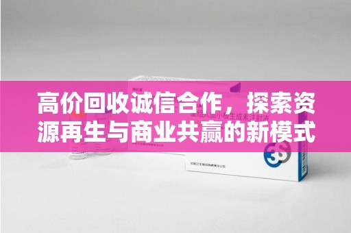 苏州高价回收诚信合作，探索资源再生与商业共赢的新模式