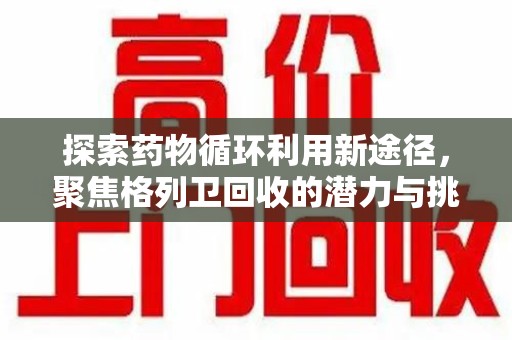 苏州探索药物循环利用新途径，聚焦格列卫回收的潜力与挑战