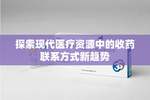 苏州探索现代医疗资源中的收药联系方式新趋势