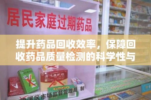 苏州提升药品回收效率，保障回收药品质量检测的科学性与规范性