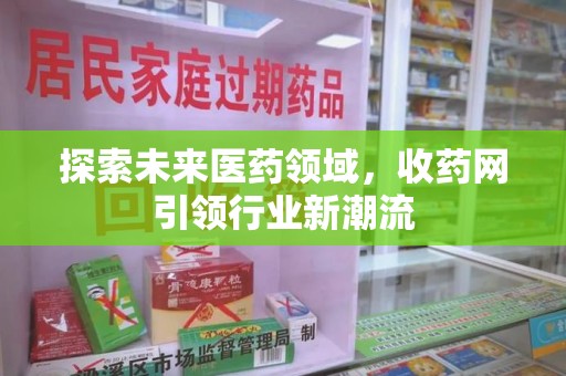 苏州探索未来医药领域，收药网引领行业新潮流
