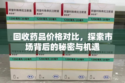 苏州回收药品价格对比，探索市场背后的秘密与机遇