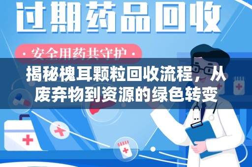 苏州揭秘槐耳颗粒回收流程，从废弃物到资源的绿色转变