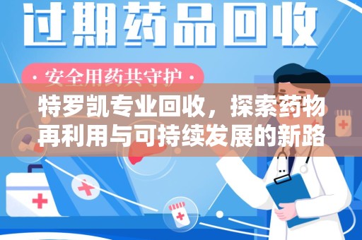 苏州特罗凯专业回收，探索药物再利用与可持续发展的新路径