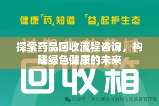 苏州探索药品回收流程咨询，构建绿色健康的未来