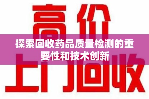 苏州探索回收药品质量检测的重要性和技术创新