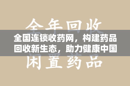 苏州全国连锁收药网，构建药品回收新生态，助力健康中国