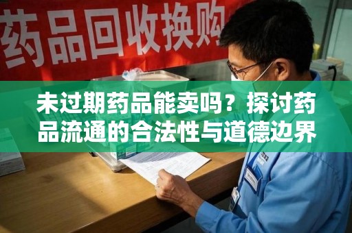 苏州未过期药品能卖吗？探讨药品流通的合法性与道德边界