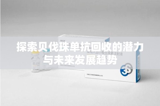 苏州探索贝伐珠单抗回收的潜力与未来发展趋势