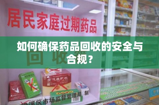 苏州如何确保药品回收的安全与合规？
