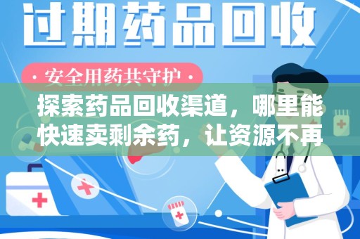 苏州探索药品回收渠道，哪里能快速卖剩余药，让资源不再浪费
