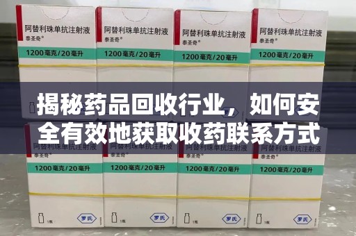 苏州揭秘药品回收行业，如何安全有效地获取收药联系方式