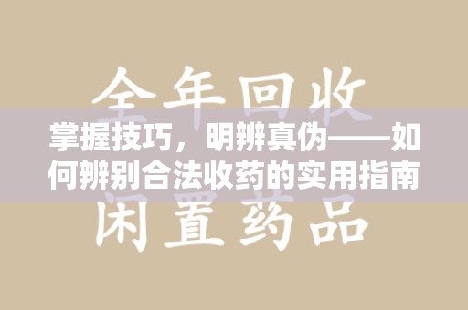 苏州掌握技巧，明辨真伪——如何辨别合法收药的实用指南