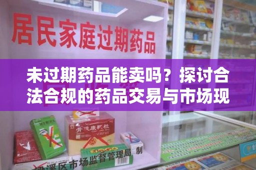 苏州未过期药品能卖吗？探讨合法合规的药品交易与市场现状