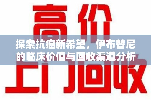 苏州探索抗癌新希望，伊布替尼的临床价值与回收渠道分析