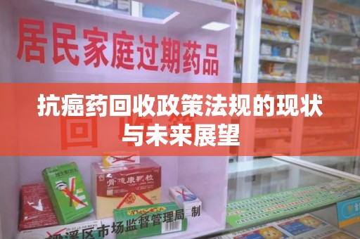 苏州抗癌药回收政策法规的现状与未来展望