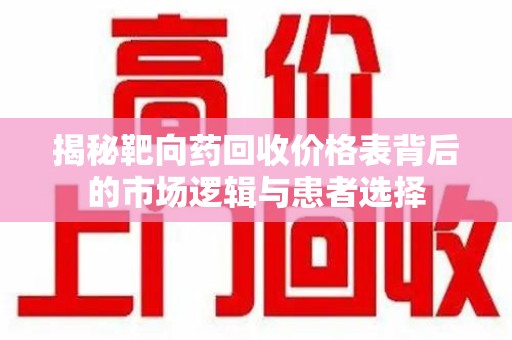 苏州揭秘靶向药回收价格表背后的市场逻辑与患者选择