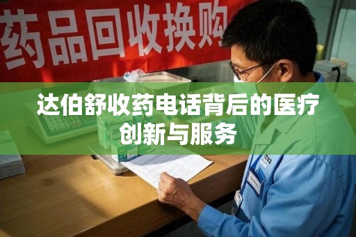 苏州达伯舒收药电话背后的医疗创新与服务