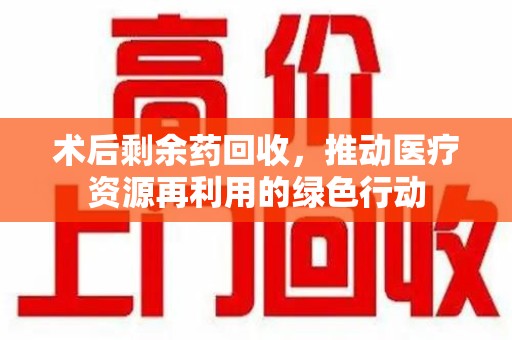 苏州术后剩余药回收，推动医疗资源再利用的绿色行动