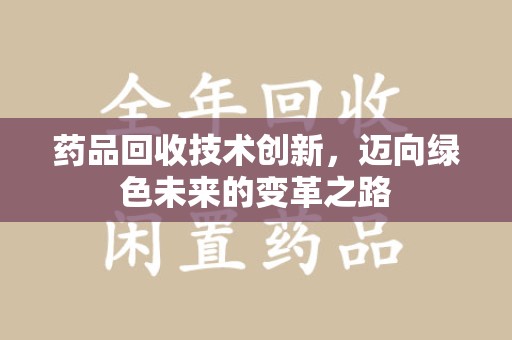 苏州药品回收技术创新，迈向绿色未来的变革之路