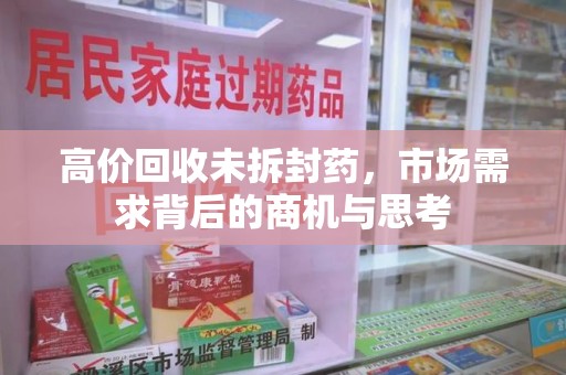 苏州高价回收未拆封药，市场需求背后的商机与思考