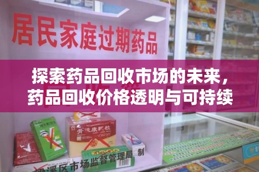 苏州探索药品回收市场的未来，药品回收价格透明与可持续发展