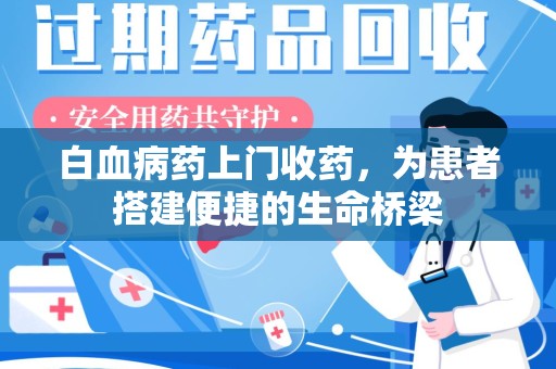 苏州白血病药上门收药，为患者搭建便捷的生命桥梁