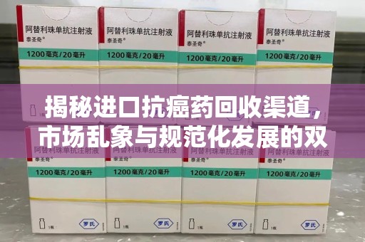 苏州揭秘进口抗癌药回收渠道，市场乱象与规范化发展的双重挑战