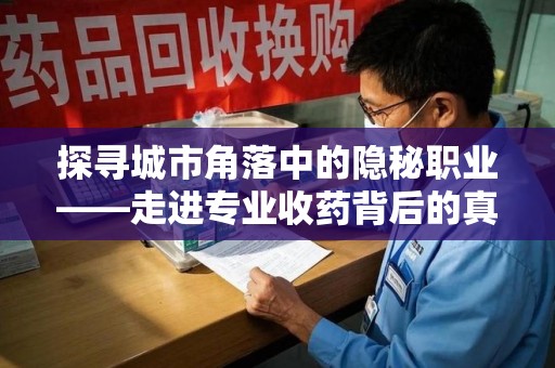 苏州探寻城市角落中的隐秘职业——走进专业收药背后的真相
