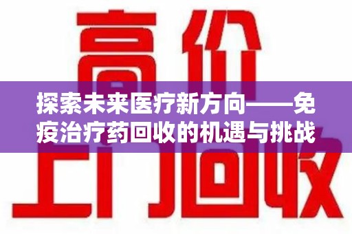 苏州探索未来医疗新方向——免疫治疗药回收的机遇与挑战