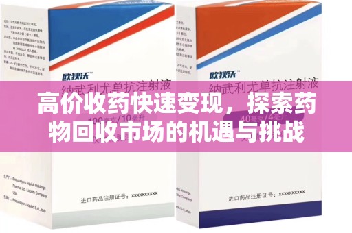 苏州高价收药快速变现，探索药物回收市场的机遇与挑战