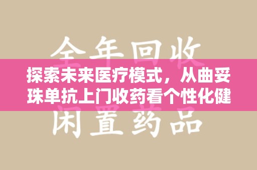 苏州探索未来医疗模式，从曲妥珠单抗上门收药看个性化健康服务