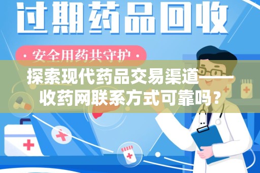 苏州探索现代药品交易渠道——收药网联系方式可靠吗？