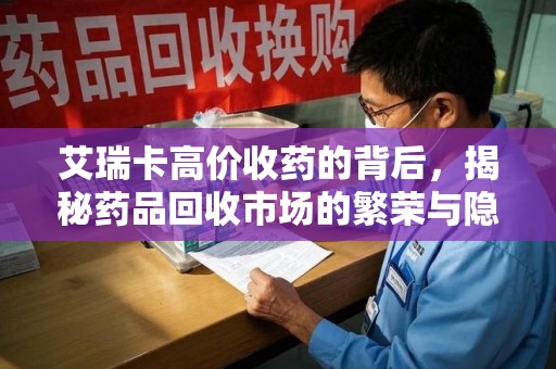 苏州艾瑞卡高价收药的背后，揭秘药品回收市场的繁荣与隐忧