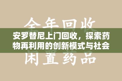 苏州安罗替尼上门回收，探索药物再利用的创新模式与社会价值