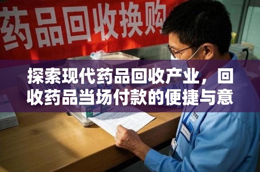 苏州探索现代药品回收产业，回收药品当场付款的便捷与意义