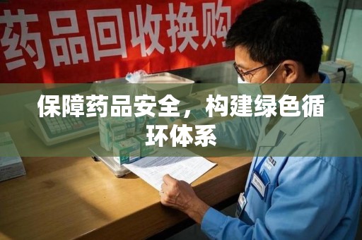 苏州保障药品安全，构建绿色循环体系