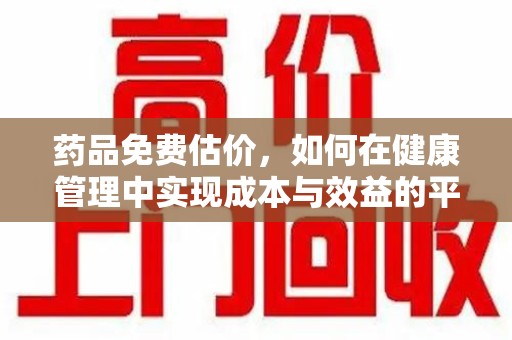 苏州药品免费估价，如何在健康管理中实现成本与效益的平衡