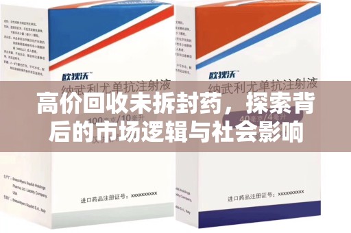 苏州高价回收未拆封药，探索背后的市场逻辑与社会影响